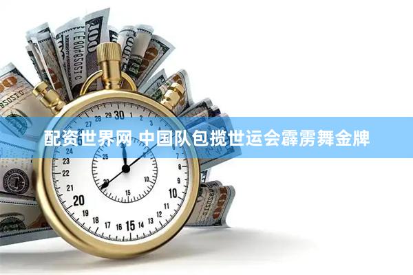 配资世界网 中国队包揽世运会霹雳舞金牌