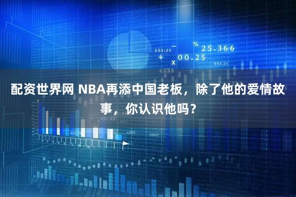 配资世界网 NBA再添中国老板，除了他的爱情故事，你认识他吗？