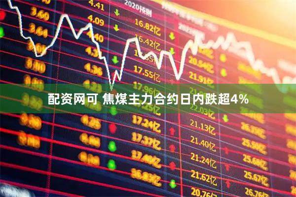 配资网可 焦煤主力合约日内跌超4%