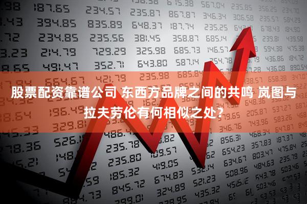 股票配资靠谱公司 东西方品牌之间的共鸣 岚图与拉夫劳伦有何相似之处？