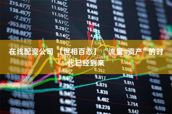 在线配资公司 【世相百态】 “流量=资产”的时代已经到来