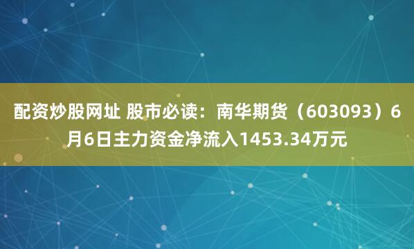 配资炒股网址 股市必读：南华期货（603093）6月6日主力资金净流入1453.34万元