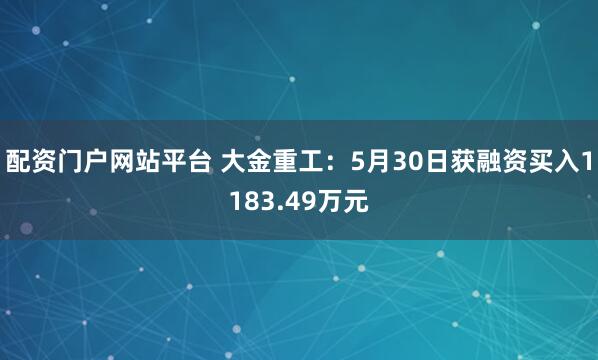 配资门户网站平台 大金重工：5月30日获融资买入1183.49万元