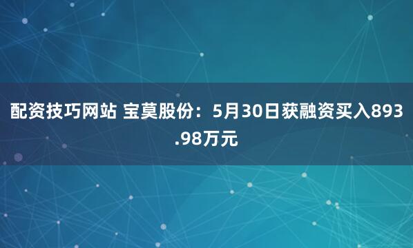 配资技巧网站 宝莫股份：5月30日获融资买入893.98万元