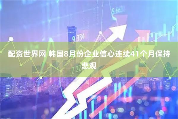 配资世界网 韩国8月份企业信心连续41个月保持悲观