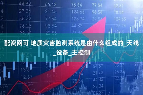 配资网可 地质灾害监测系统是由什么组成的_天线_设备_主控制