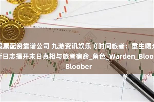 股票配资靠谱公司 九游资讯娱乐《时间旅者：重生曙光》新日志揭开末日真相与旅者宿命_角色_Warden_Bloober