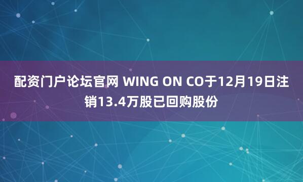 配资门户论坛官网 WING ON CO于12月19日注销13.4万股已回购股份