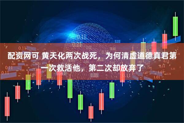 配资网可 黄天化两次战死，为何清虚道德真君第一次救活他，第二次却放弃了