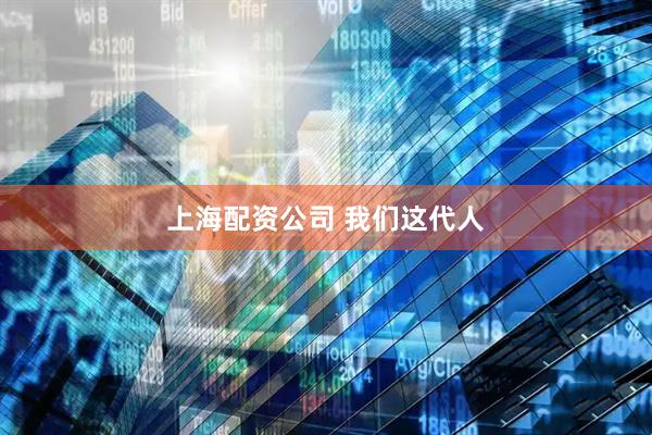 上海配资公司 我们这代人