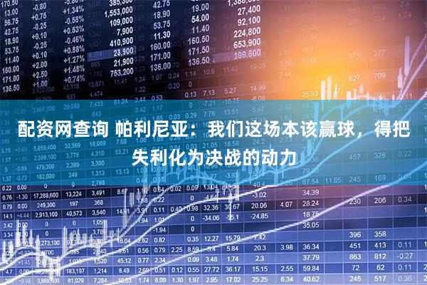 配资网查询 帕利尼亚:我们这场本该赢球,得把失利化为决战的动力