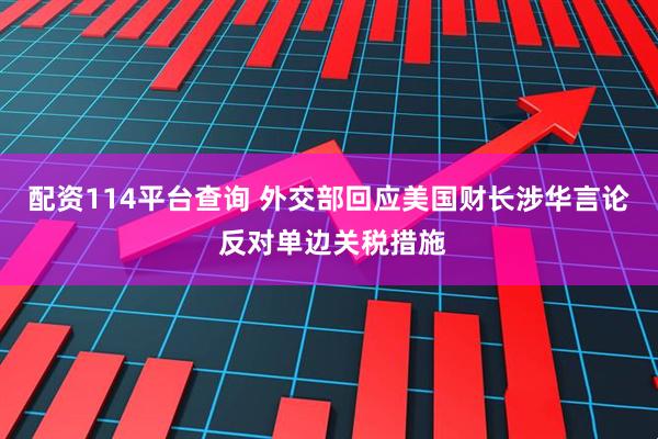 配资114平台查询 外交部回应美国财长涉华言论 反对单边关税措施