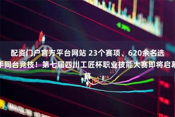 配资门户官方平台网站 23个赛项、620余名选手同台竞技！第七届四川工匠杯职业技能大赛即将启幕