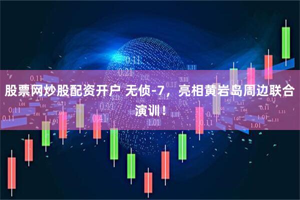 股票网炒股配资开户 无侦-7，亮相黄岩岛周边联合演训！