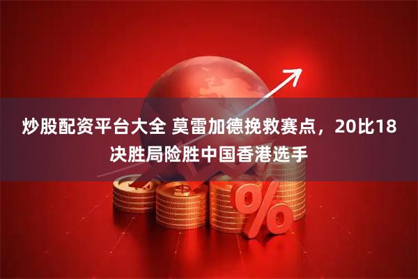 炒股配资平台大全 莫雷加德挽救赛点，20比18决胜局险胜中国香港选手