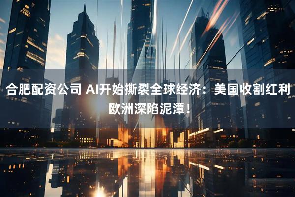 合肥配资公司 AI开始撕裂全球经济：美国收割红利 欧洲深陷泥潭！