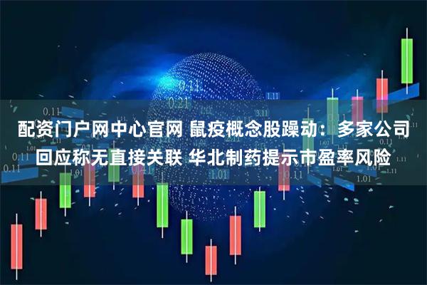 配资门户网中心官网 鼠疫概念股躁动：多家公司回应称无直接关联 华北制药提示市盈率风险